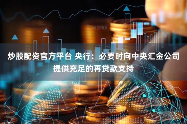 炒股配资官方平台 央行：必要时向中央汇金公司提供充足的再贷款支持