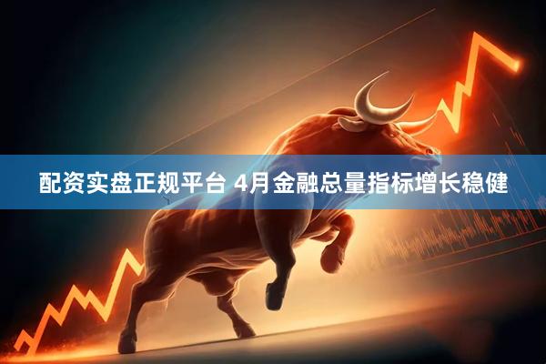 配资实盘正规平台 4月金融总量指标增长稳健