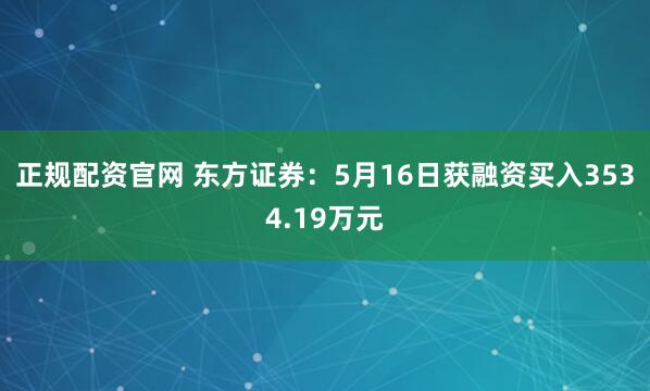 正规配资官网 东方证券：5月16日获融资买入3534.19万元