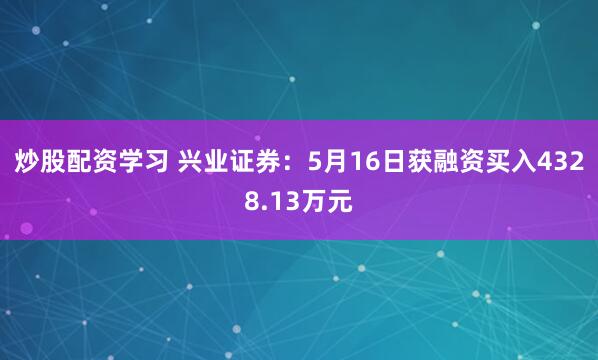 炒股配资学习 兴业证券：5月16日获融资买入4328.13万元