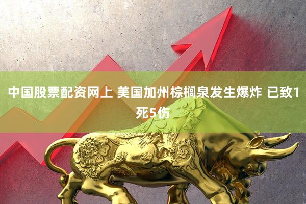 中国股票配资网上 美国加州棕榈泉发生爆炸 已致1死5伤