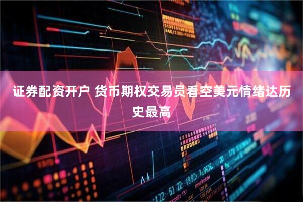 证券配资开户 货币期权交易员看空美元情绪达历史最高