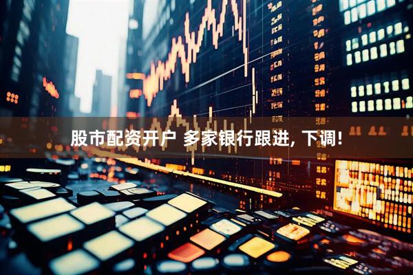 股市配资开户 多家银行跟进, 下调!