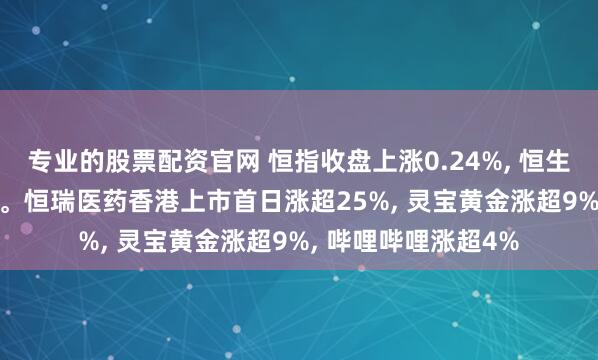 专业的股票配资官网 恒指收盘上涨0.24%, 恒生科技指数跌0.09%。恒瑞医药香港上市首日涨超25%, 灵宝黄金涨超9%, 哔哩哔哩涨超4%