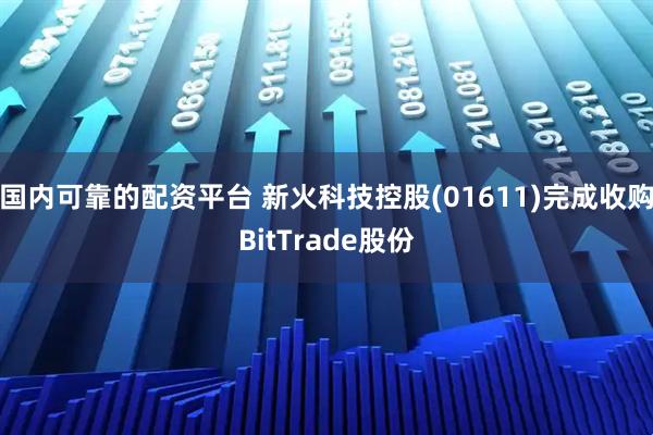 国内可靠的配资平台 新火科技控股(01611)完成收购BitTrade股份