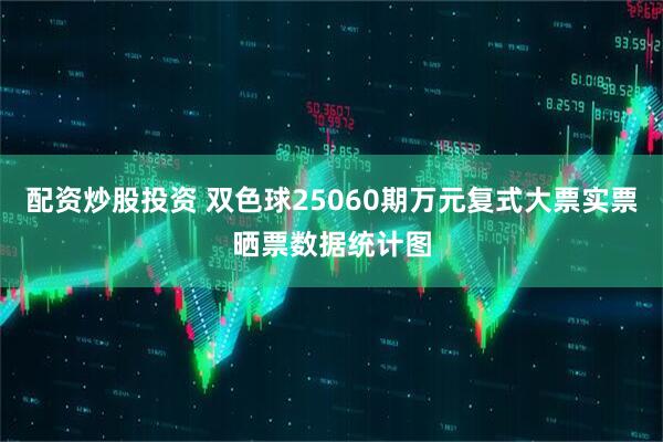 配资炒股投资 双色球25060期万元复式大票实票晒票数据统计图