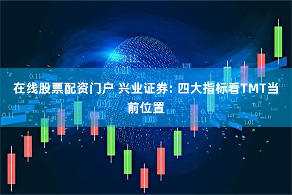 在线股票配资门户 兴业证券: 四大指标看TMT当前位置