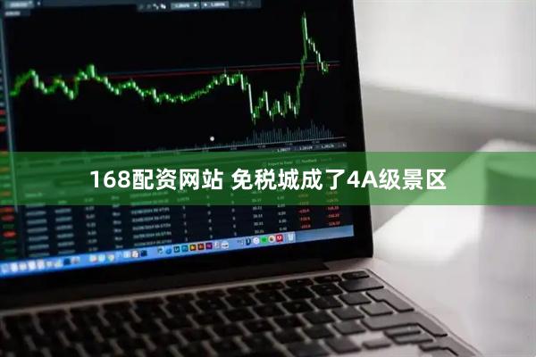 168配资网站 免税城成了4A级景区