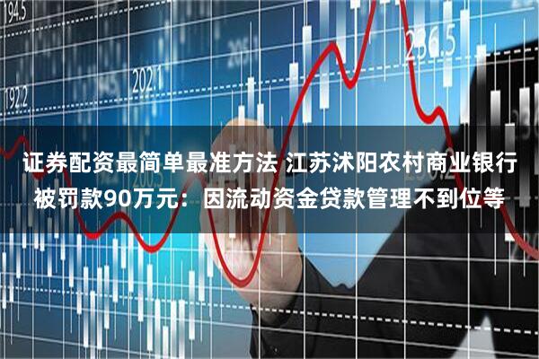 证券配资最简单最准方法 江苏沭阳农村商业银行被罚款90万元：因流动资金贷款管理不到位等