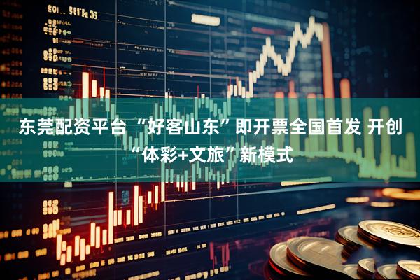 东莞配资平台 “好客山东”即开票全国首发 开创“体彩+文旅”新模式