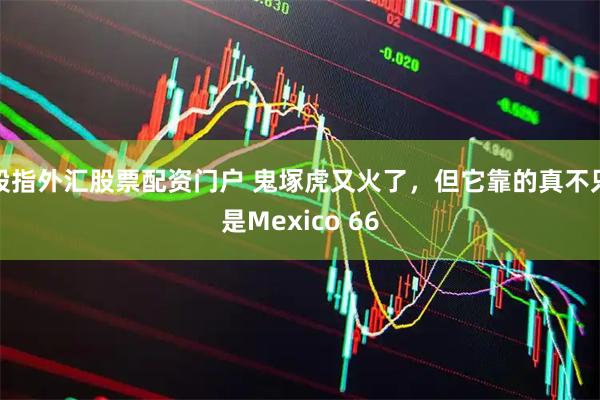 股指外汇股票配资门户 鬼塚虎又火了，但它靠的真不只是Mexico 66