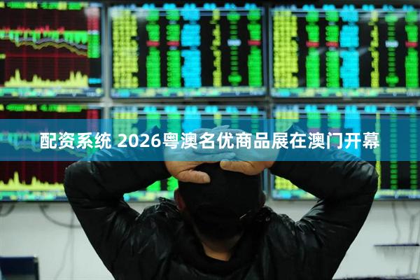 配资系统 2026粤澳名优商品展在澳门开幕