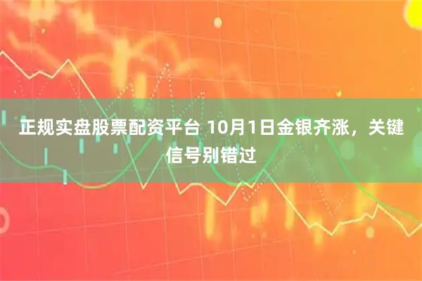 正规实盘股票配资平台 10月1日金银齐涨，关键信号别错过